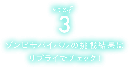 STEP3 ゾンビサバイバルの挑戦結果はリプライでチェック！